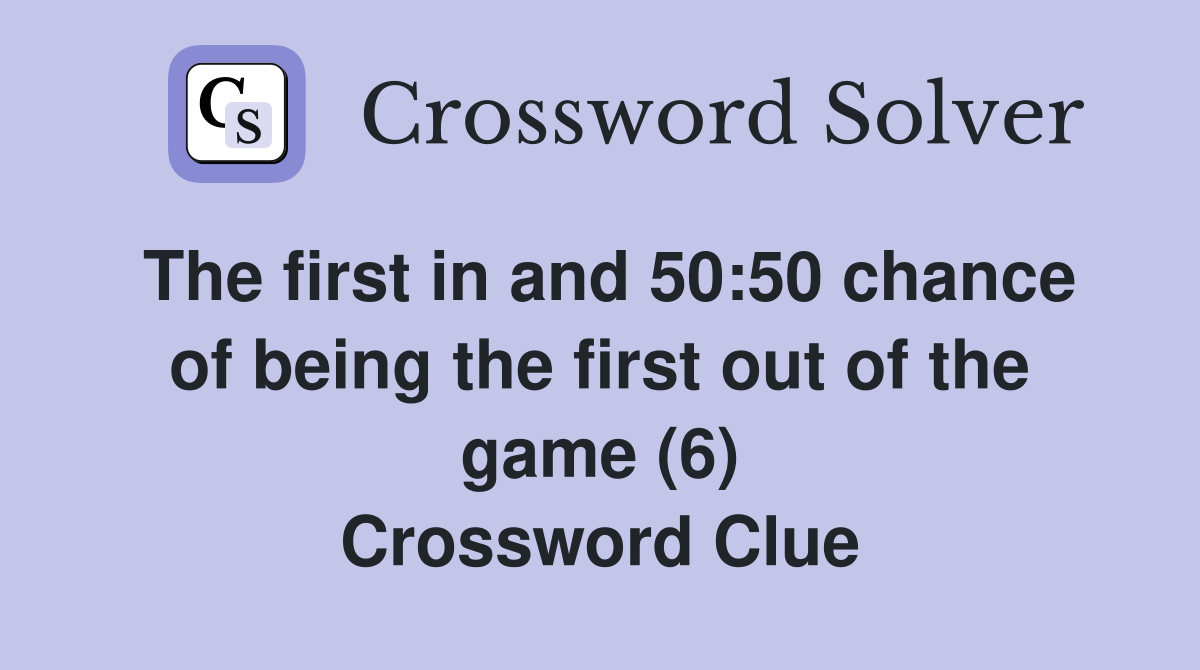 The first in and 50:50 chance of being the first out of the game (6) Crossword Clue