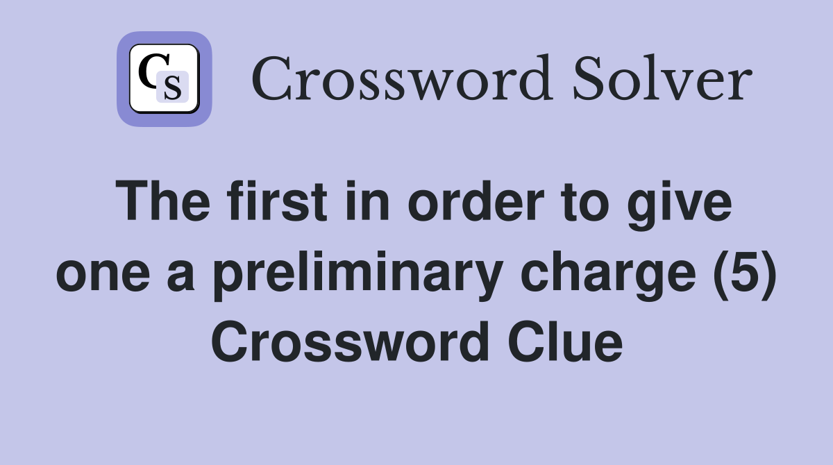 The first in order to give one a preliminary charge (5) Crossword Clue