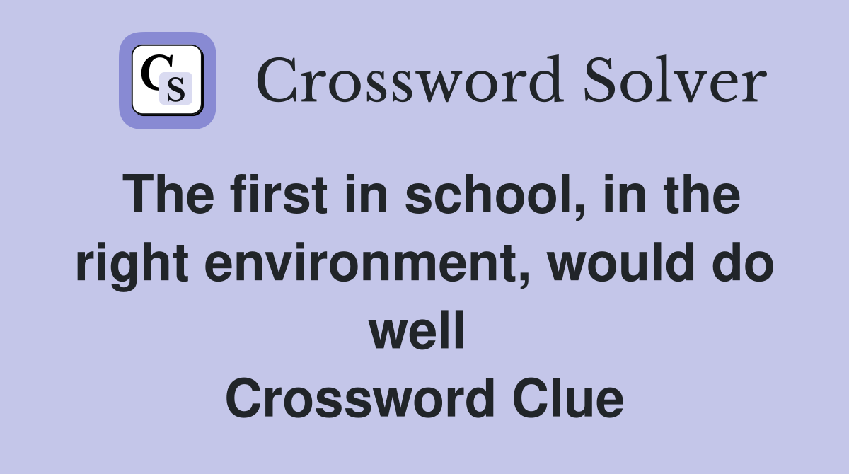 The first in school, in the right environment, would do well  Crossword Clue
