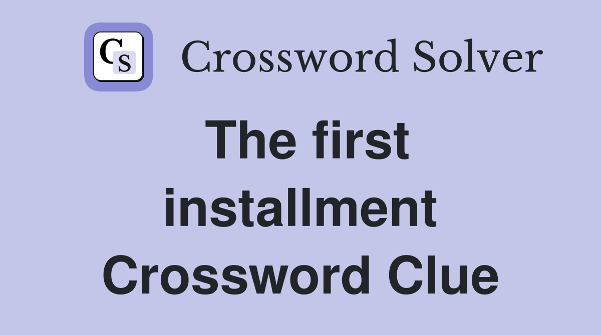 The first installment Crossword Clue