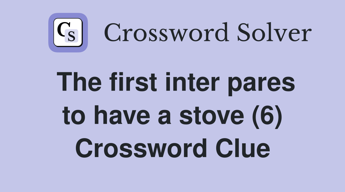 The first inter pares to have a stove (6) Crossword Clue