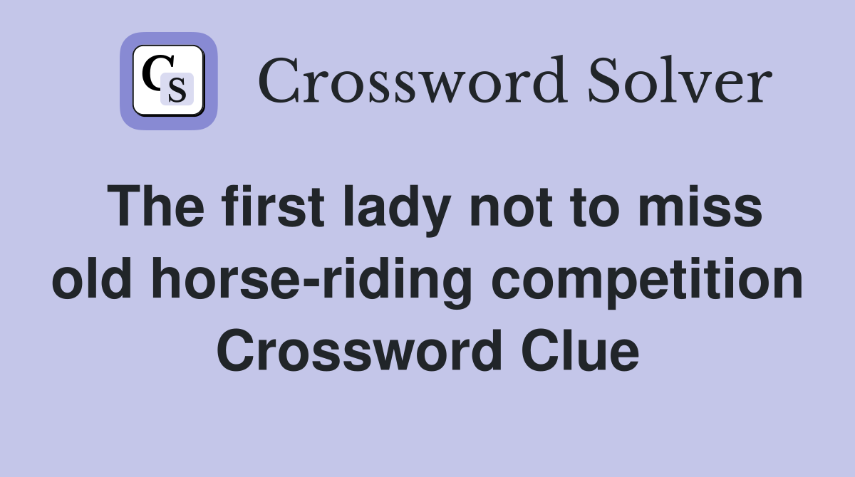 The first lady not to miss old horse-riding competition Crossword Clue