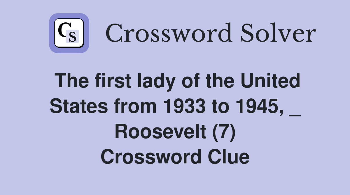 The first lady of the United States from 1933 to 1945, _ Roosevelt (7) Crossword Clue