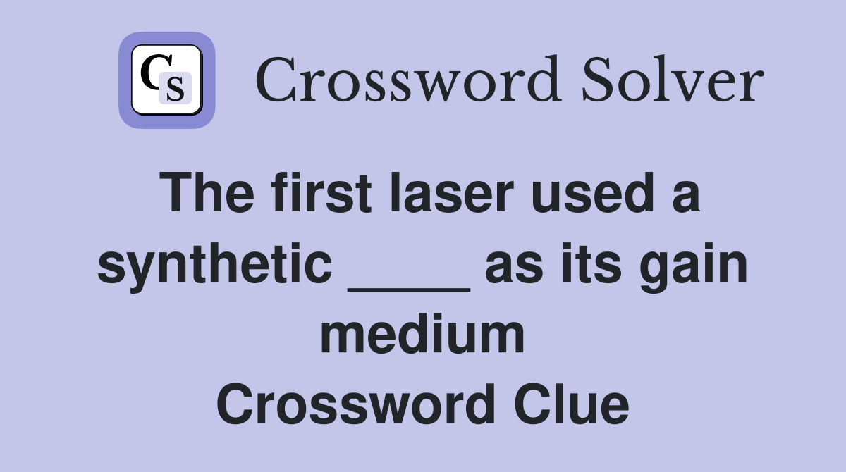 The first laser used a synthetic ____ as its gain medium Crossword Clue