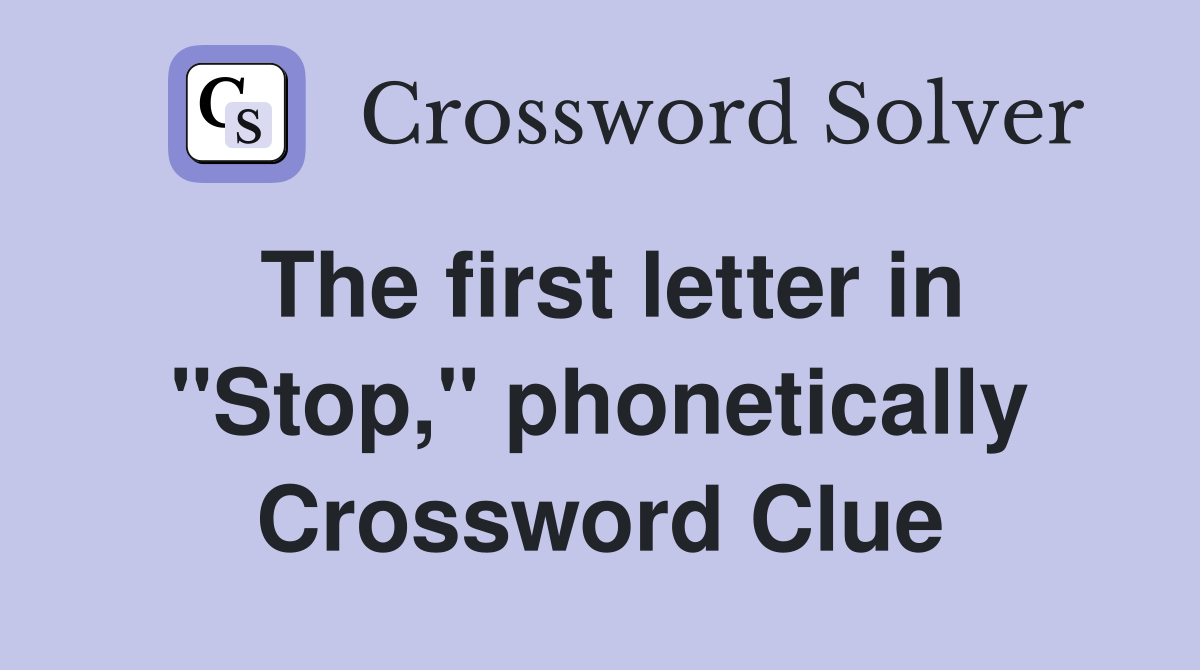 The first letter in "Stop," phonetically Crossword Clue
