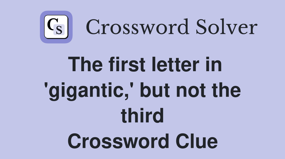 The first letter in 'gigantic,' but not the third Crossword Clue