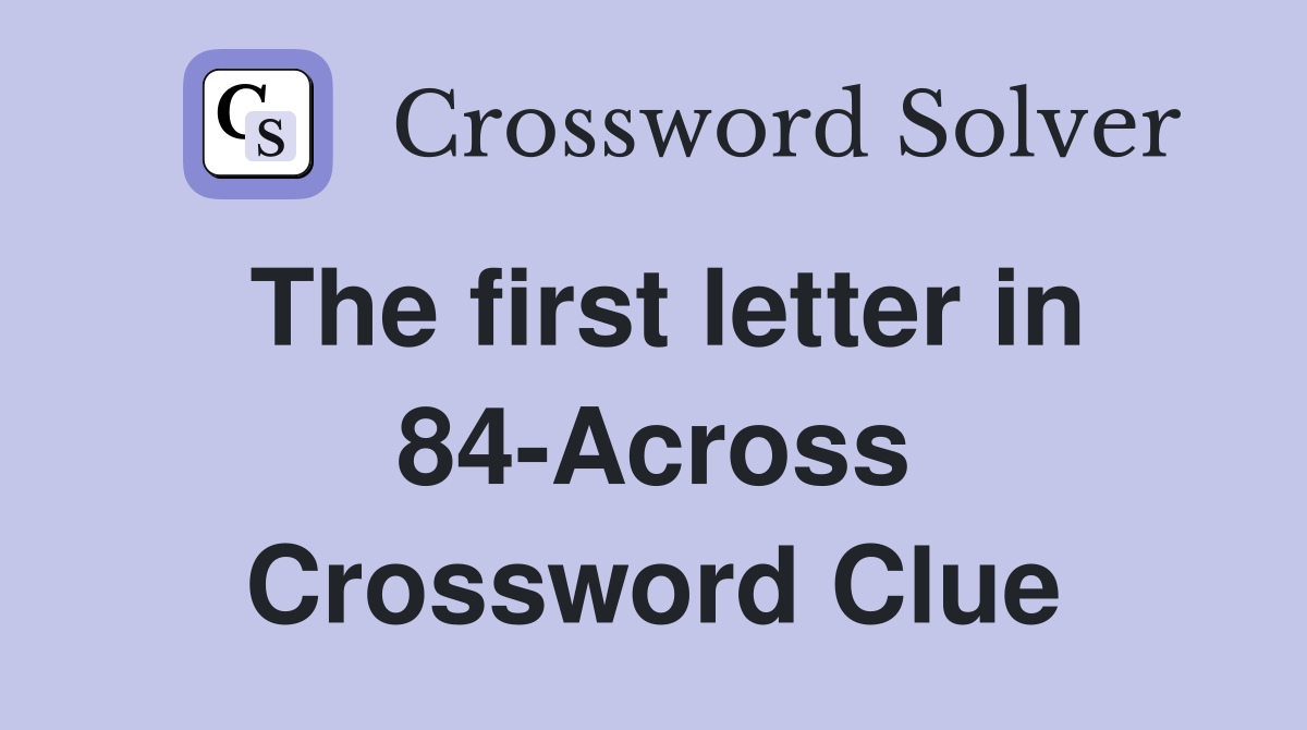The first letter in 84-Across Crossword Clue