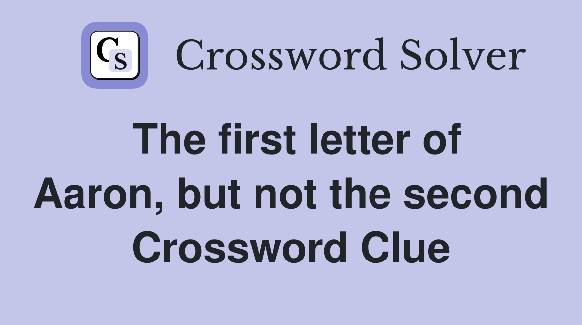 The first letter of Aaron, but not the second Crossword Clue