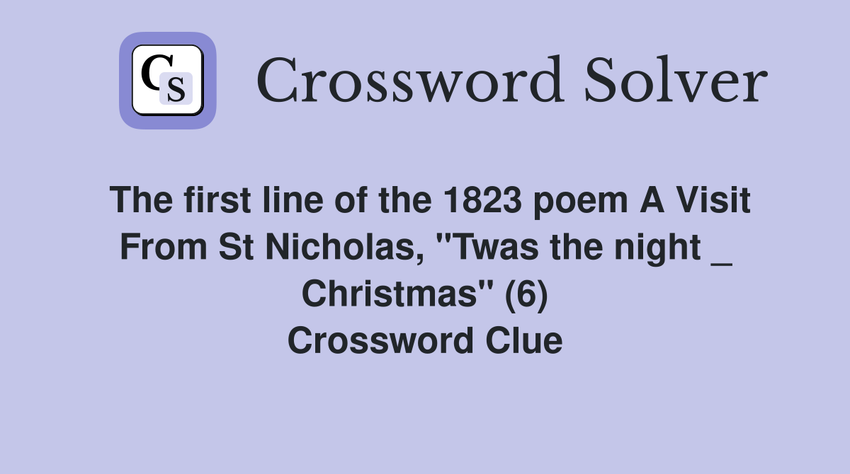 The first line of the 1823 poem A Visit From St Nicholas, "Twas the night _ Christmas" (6) Crossword Clue