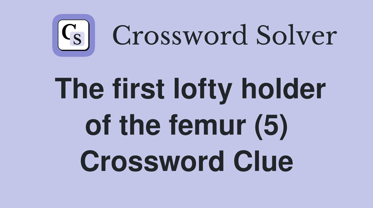 The first lofty holder of the femur (5) Crossword Clue