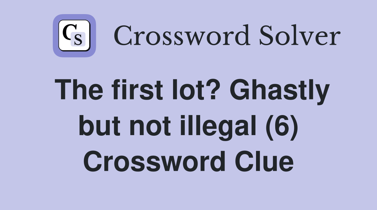 The first lot? Ghastly but not illegal (6) Crossword Clue