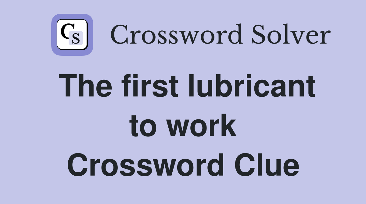 The first lubricant to work Crossword Clue