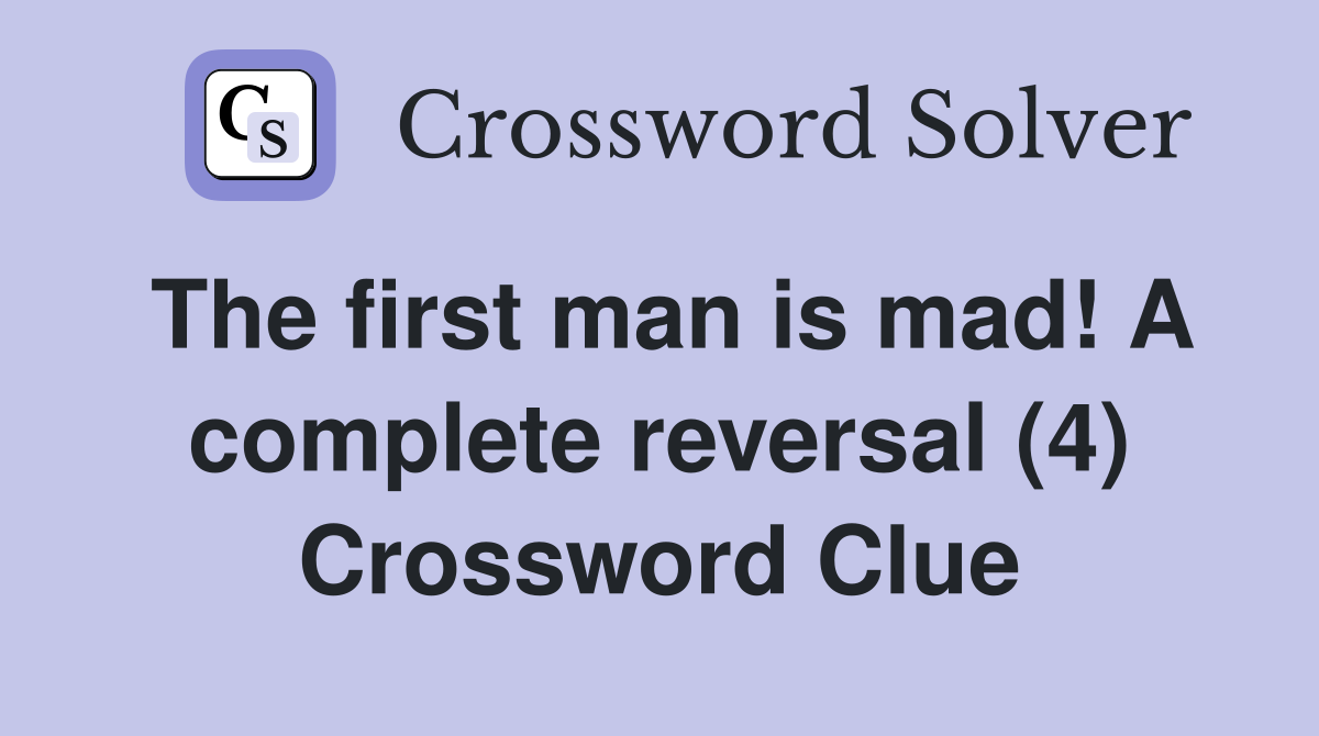 The first man is mad! A complete reversal (4) Crossword Clue