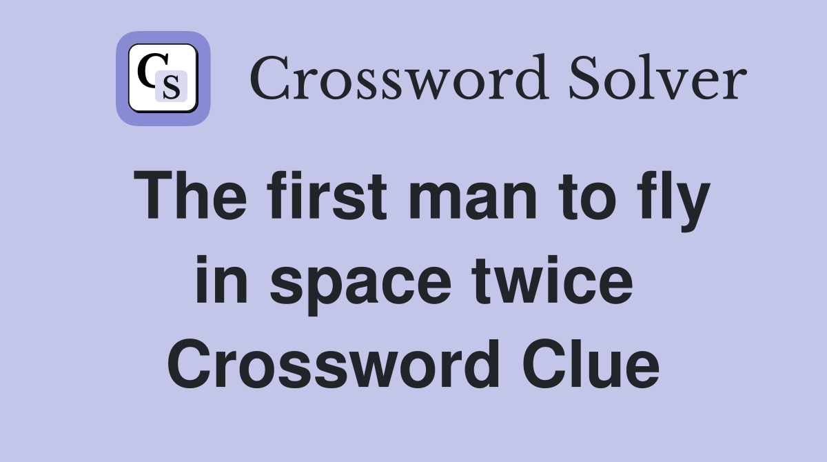 The first man to fly in space twice Crossword Clue