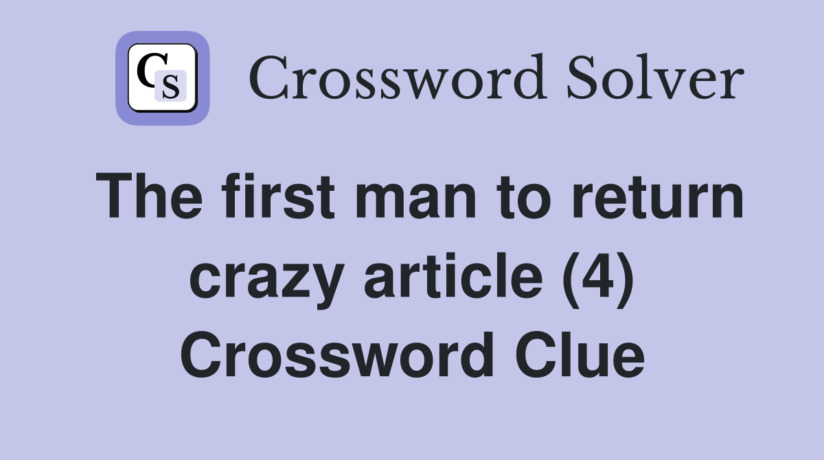 The first man to return crazy article (4) Crossword Clue