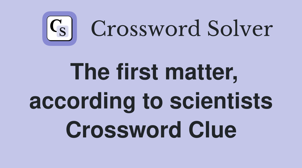 The first matter, according to scientists Crossword Clue