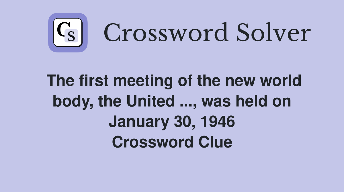 The first meeting of the new world body, the United ..., was held on January 30, 1946 Crossword Clue