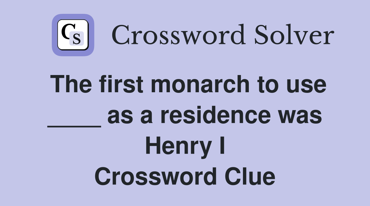 The first monarch to use ____ as a residence was Henry I Crossword Clue