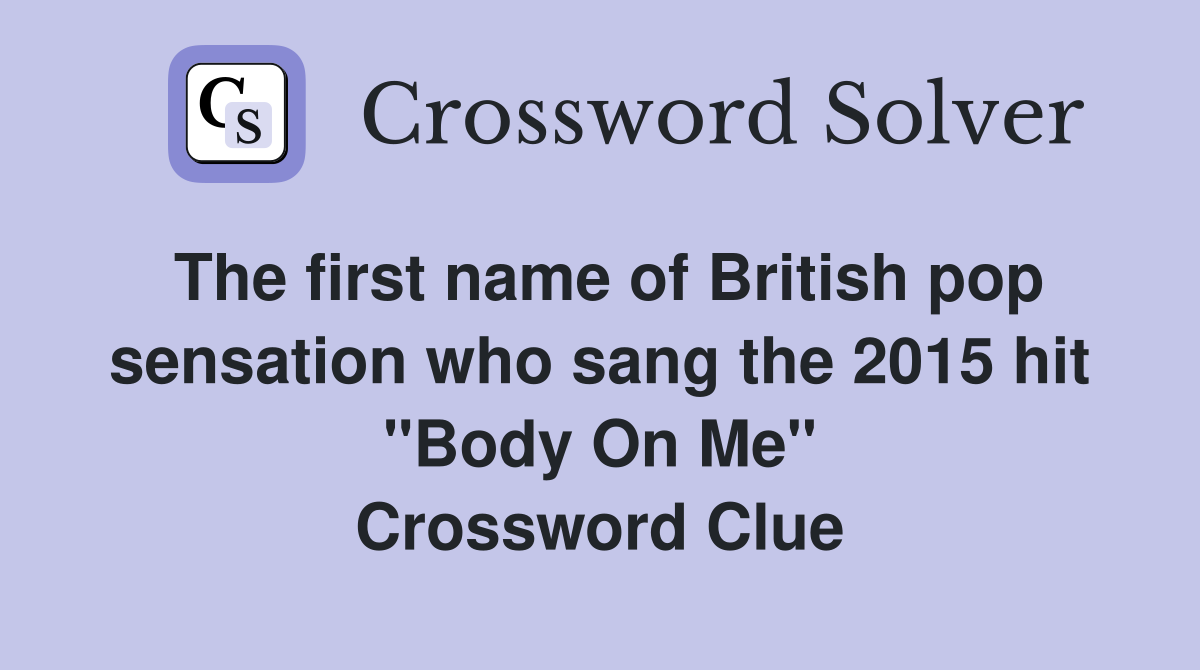The first name of British pop sensation who sang the 2015 hit "Body On Me" Crossword Clue