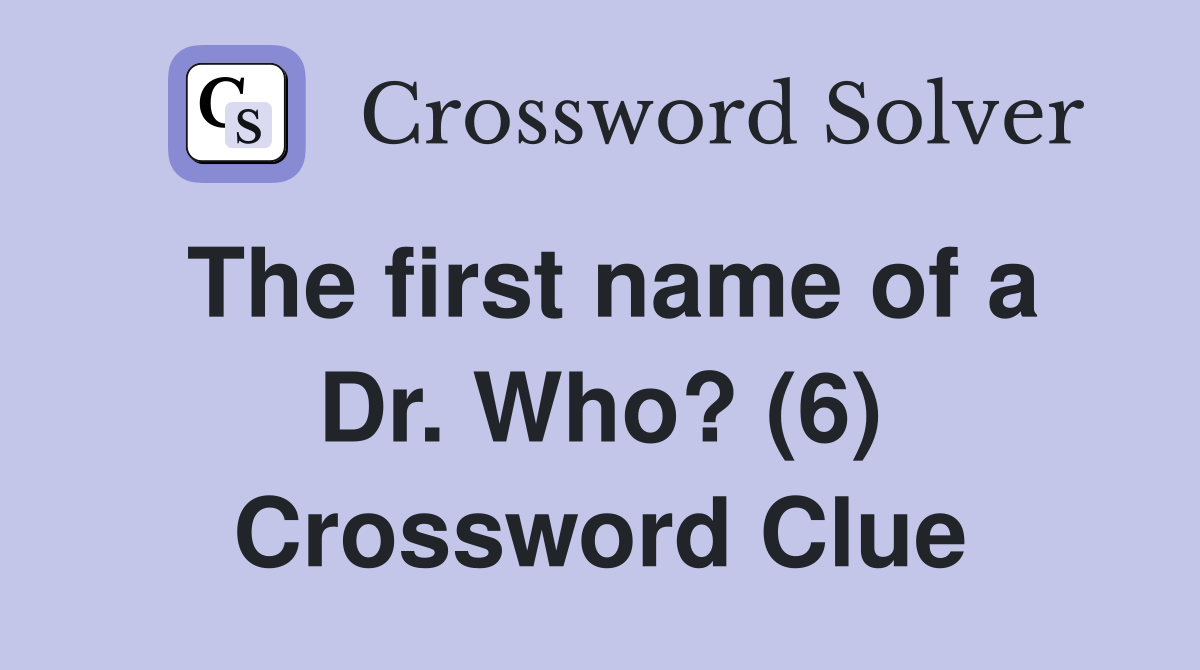 The first name of a Dr. Who? (6) Crossword Clue