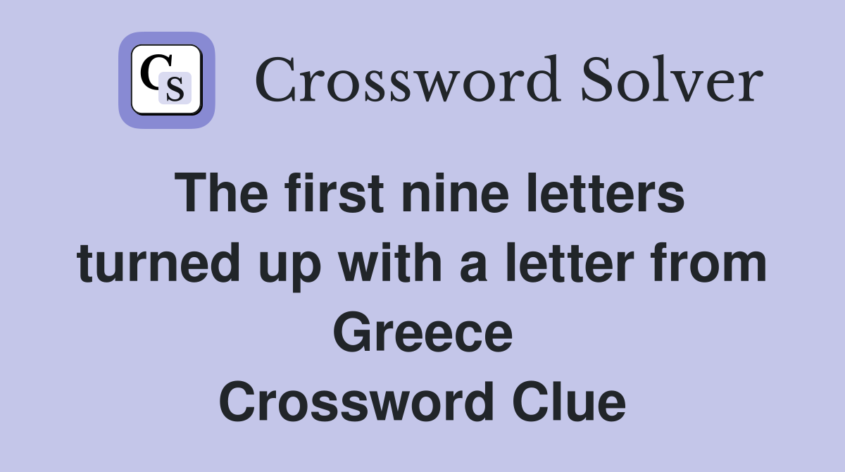 The first nine letters turned up with a letter from Greece Crossword Clue