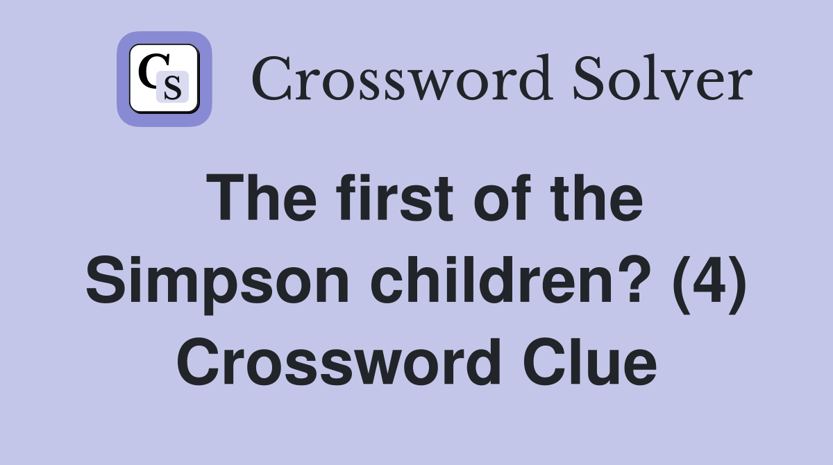 The first of the Simpson children? (4) Crossword Clue