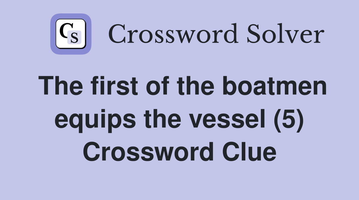 The first of the boatmen equips the vessel (5) Crossword Clue