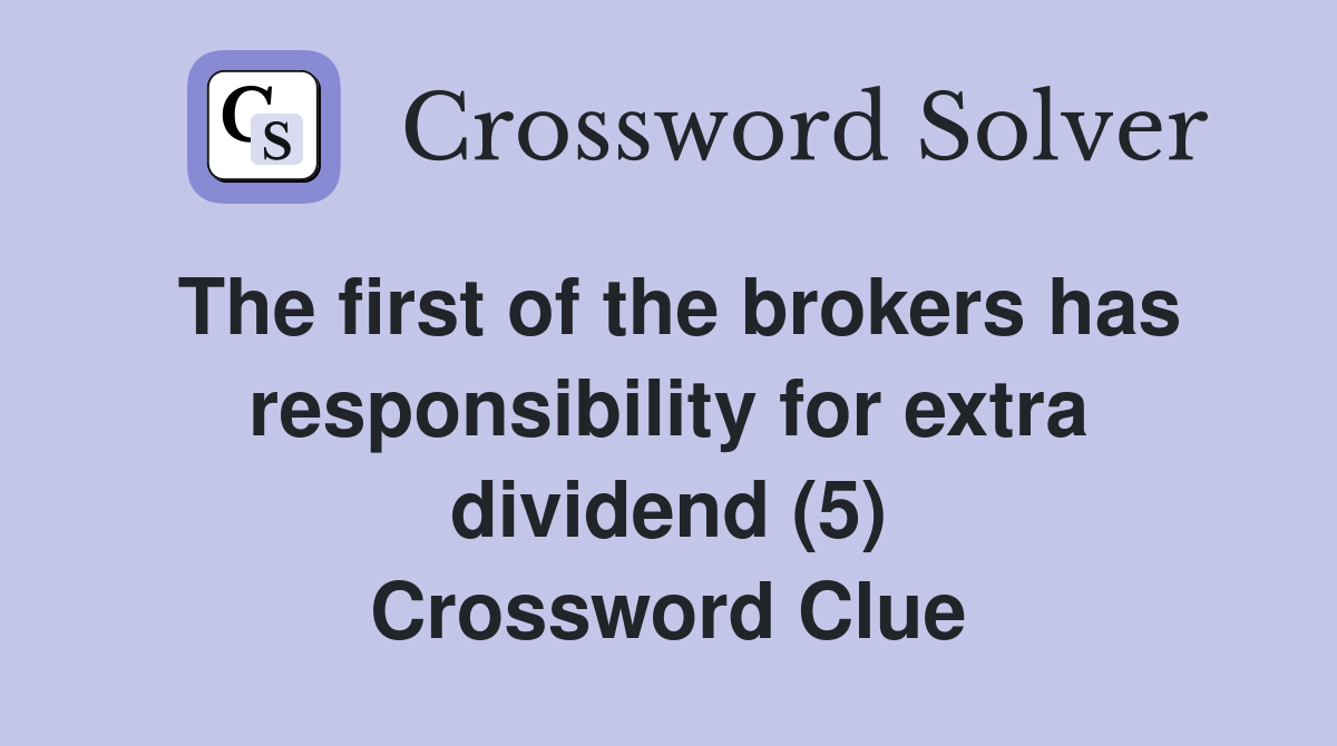 The first of the brokers has responsibility for extra dividend (5) Crossword Clue