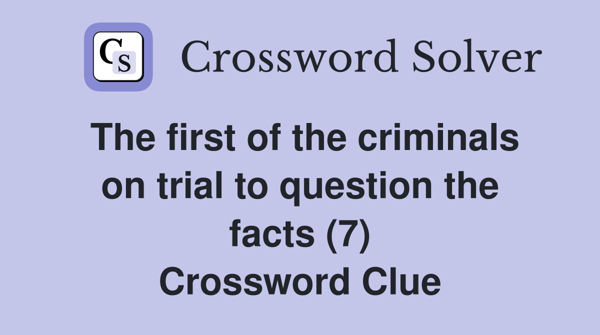 The first of the criminals on trial to question the facts (7) Crossword Clue