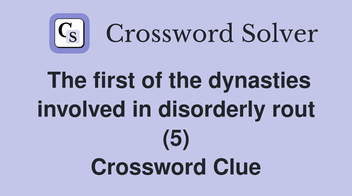 The first of the dynasties involved in disorderly rout (5) Crossword Clue