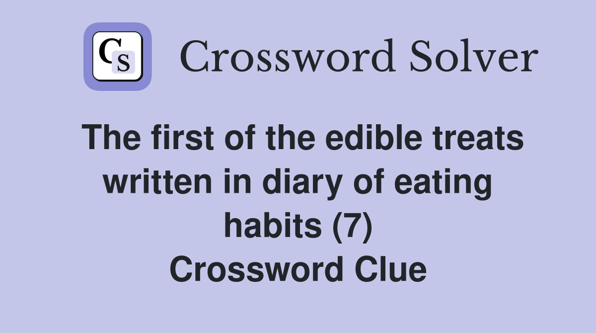 The first of the edible treats written in diary of eating habits (7) Crossword Clue