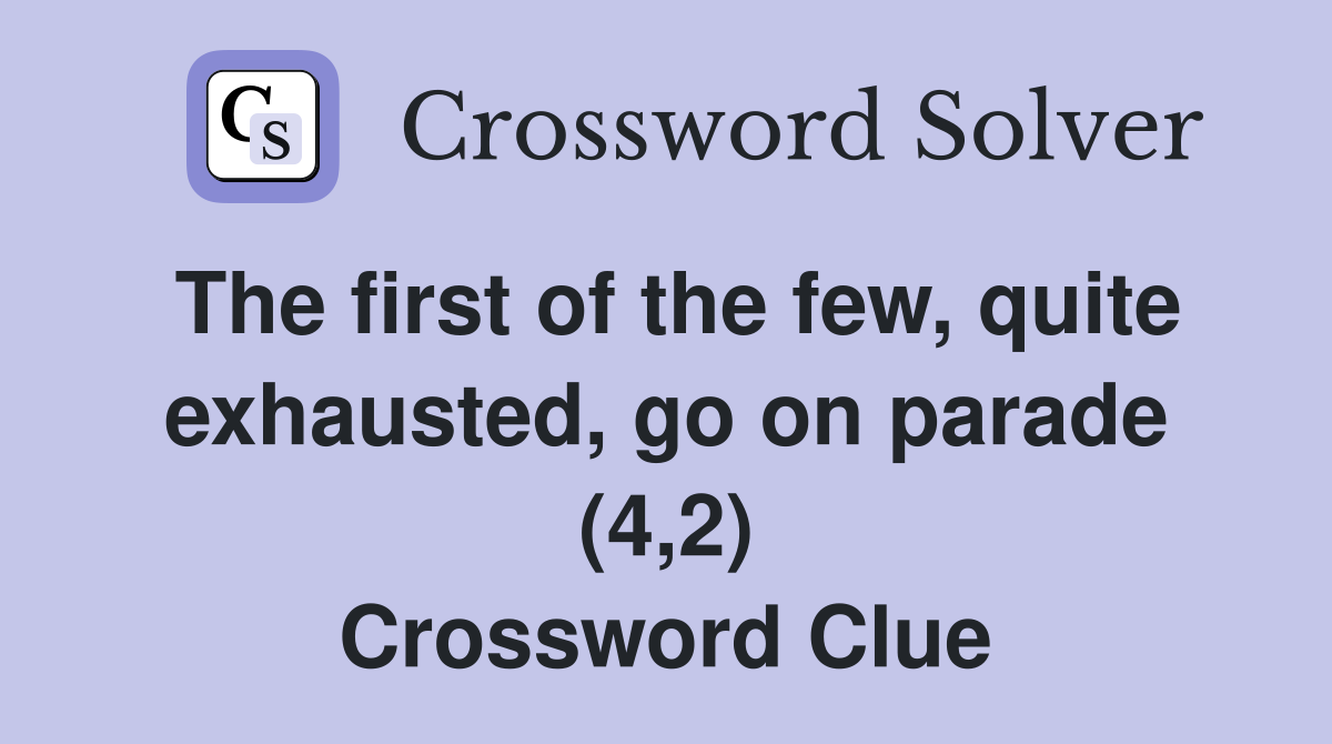 The first of the few, quite exhausted, go on parade (4,2) Crossword Clue