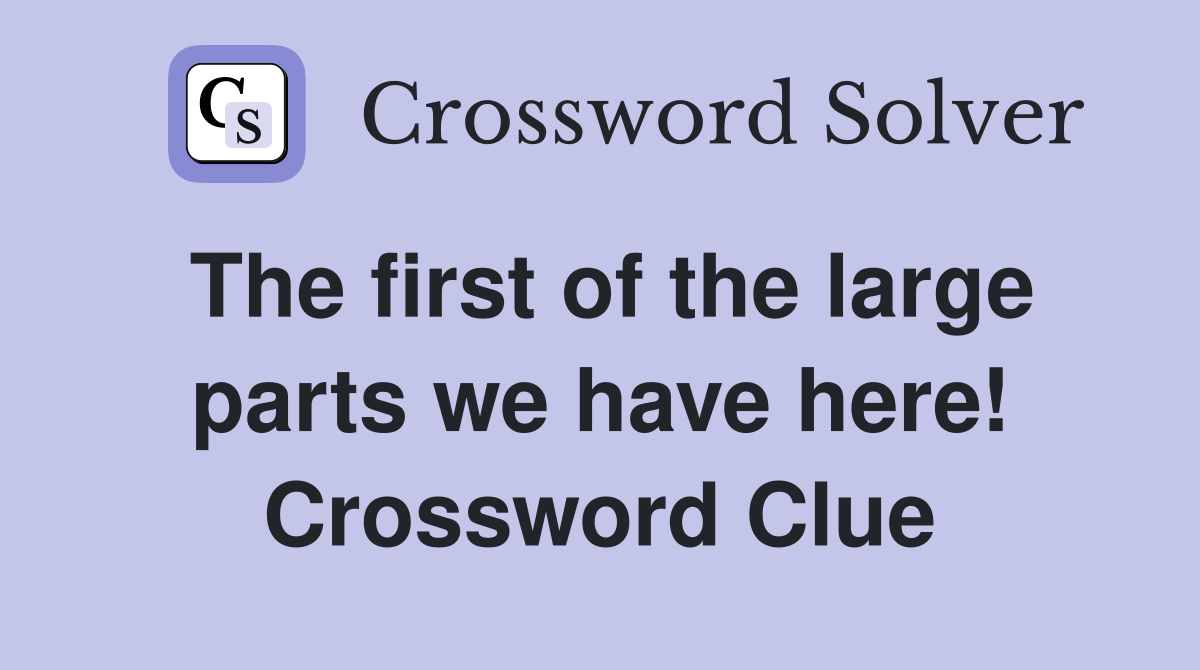 The first of the large parts we have here! Crossword Clue