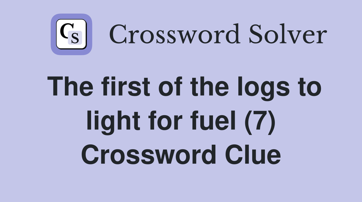 The first of the logs to light for fuel (7) Crossword Clue