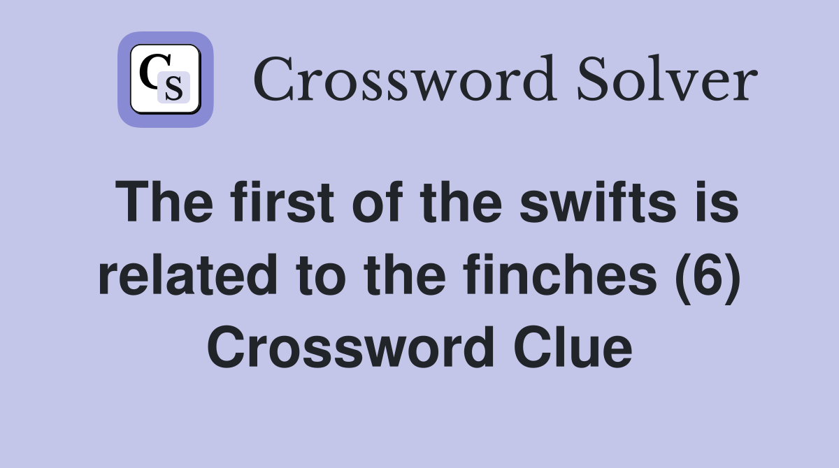 The first of the swifts is related to the finches (6) Crossword Clue
