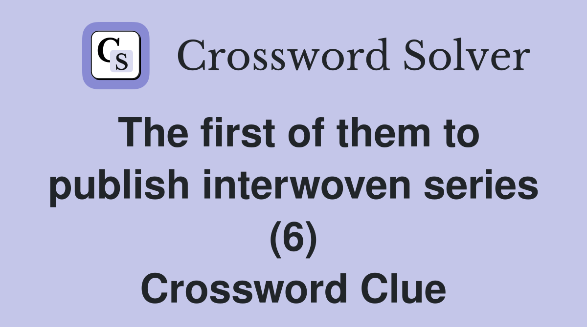 The first of them to publish interwoven series (6) Crossword Clue