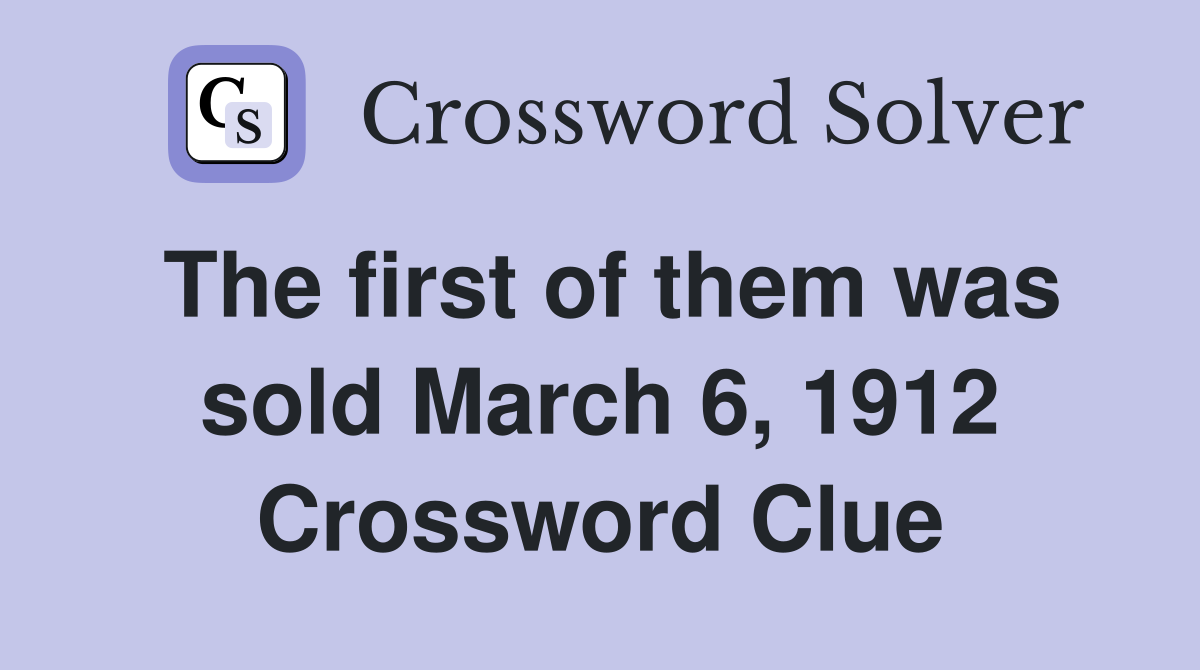 The first of them was sold March 6, 1912 Crossword Clue