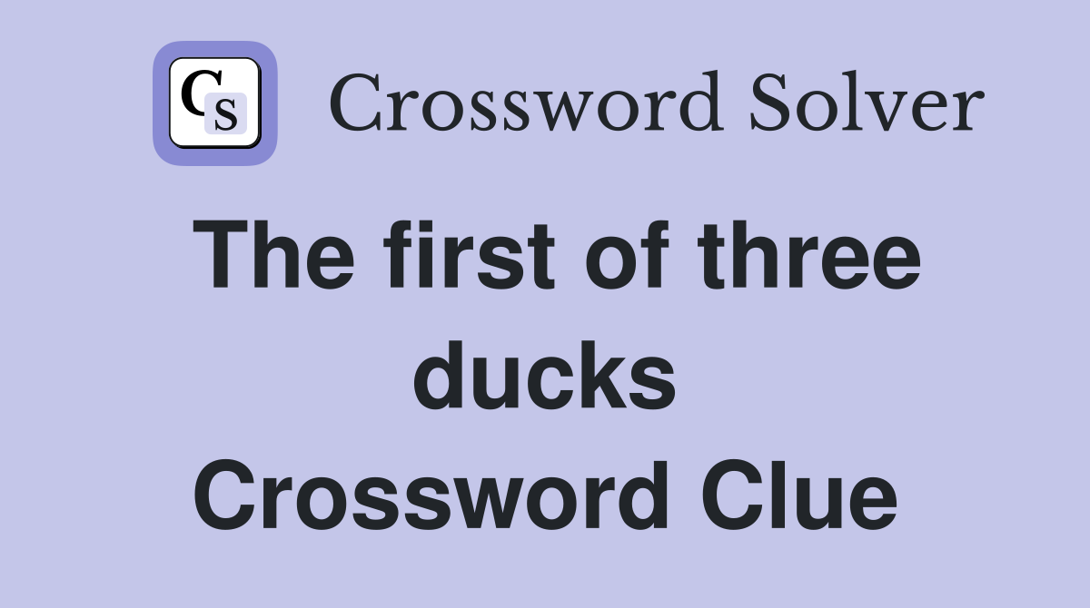 The first of three ducks Crossword Clue