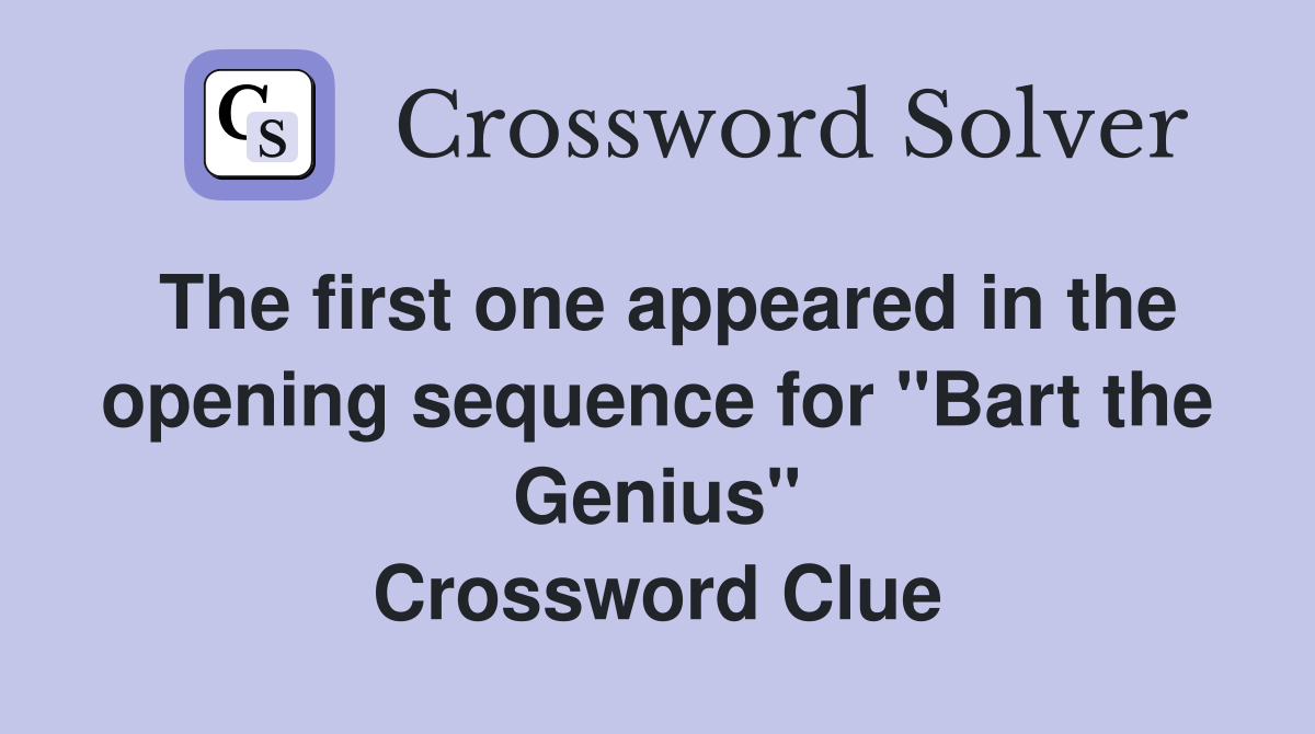 The first one appeared in the opening sequence for "Bart the Genius" Crossword Clue