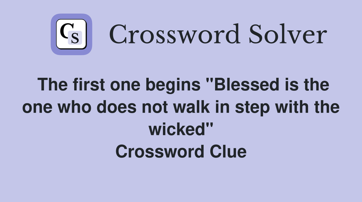 The first one begins "Blessed is the one who does not walk in step with the wicked" Crossword Clue