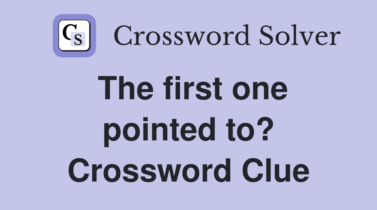The first one pointed to? Crossword Clue