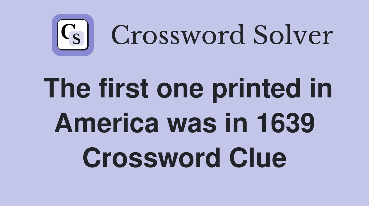 The first one printed in America was in 1639 Crossword Clue