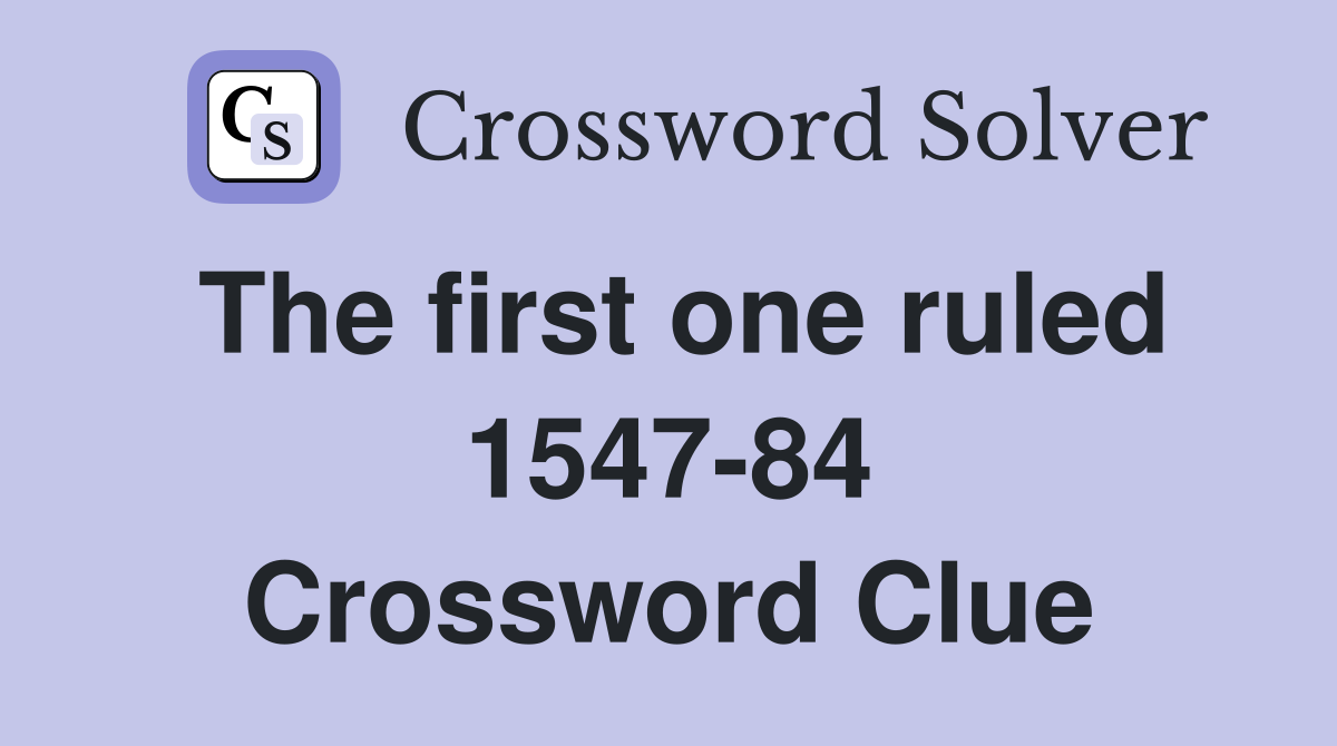 The first one ruled 1547-84 Crossword Clue