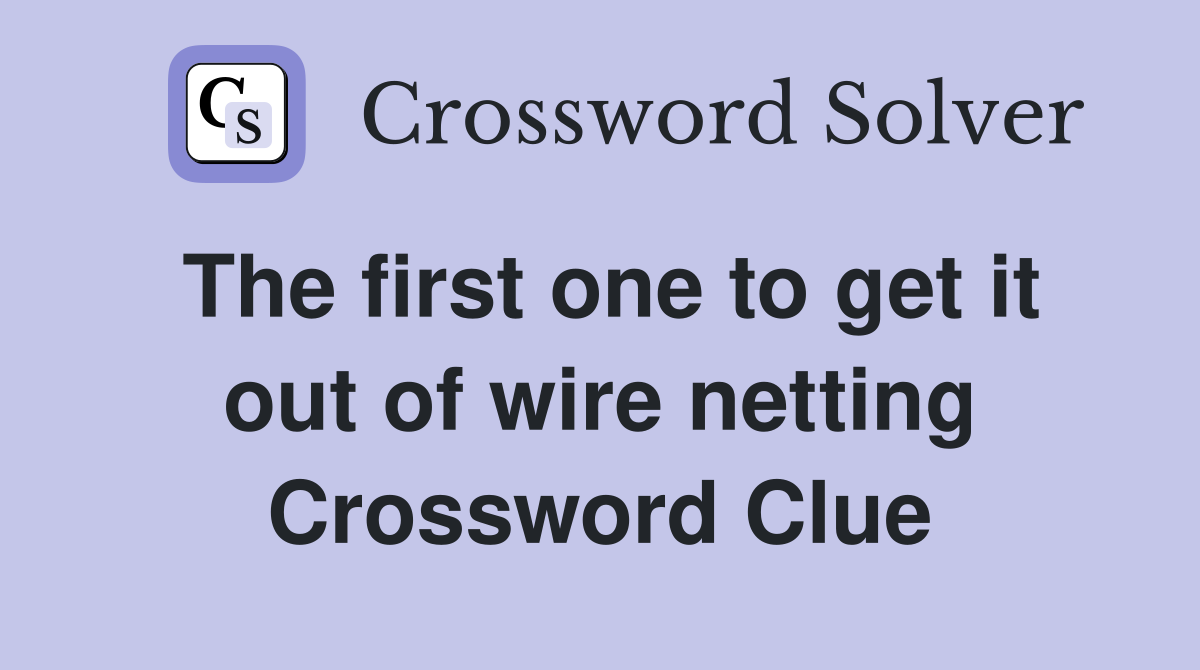 The first one to get it out of wire netting Crossword Clue