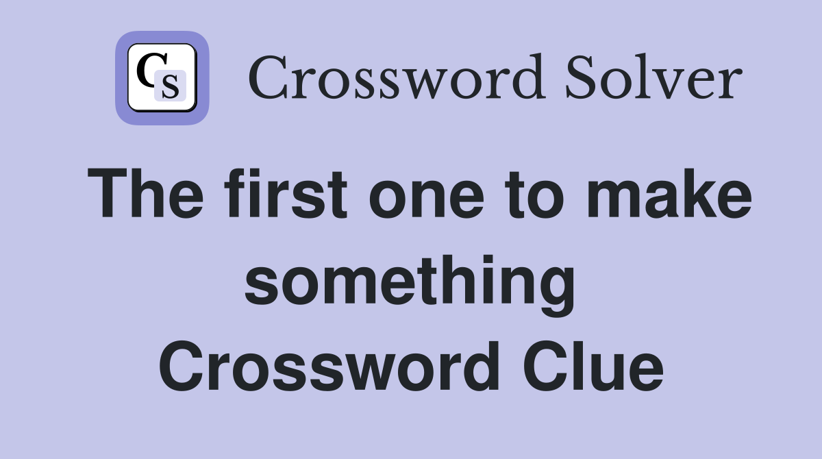 The first one to make something Crossword Clue