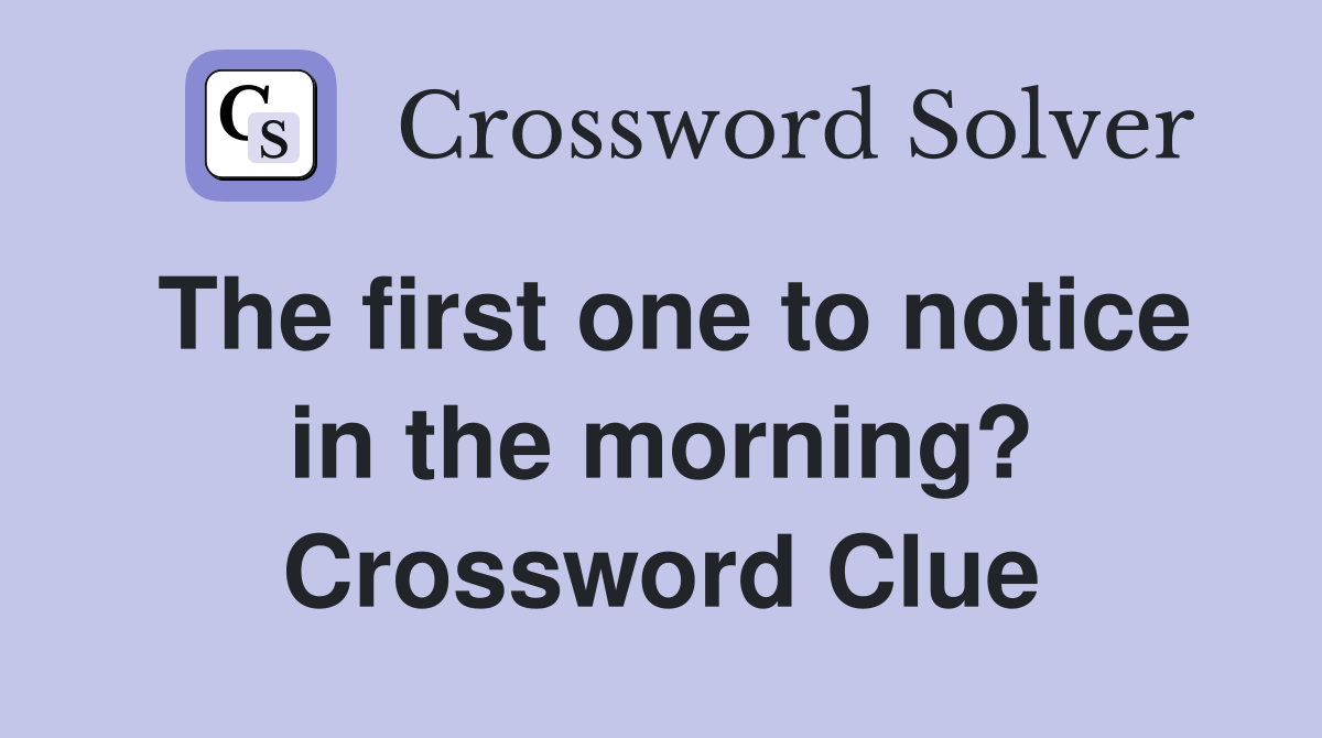 The first one to notice in the morning? Crossword Clue