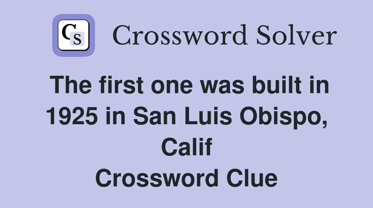 The first one was built in 1925 in San Luis Obispo, Calif Crossword Clue