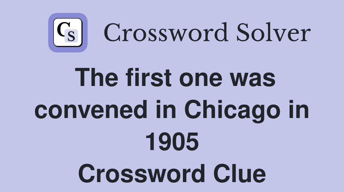 The first one was convened in Chicago in 1905 Crossword Clue