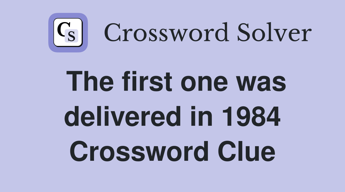 The first one was delivered in 1984 Crossword Clue