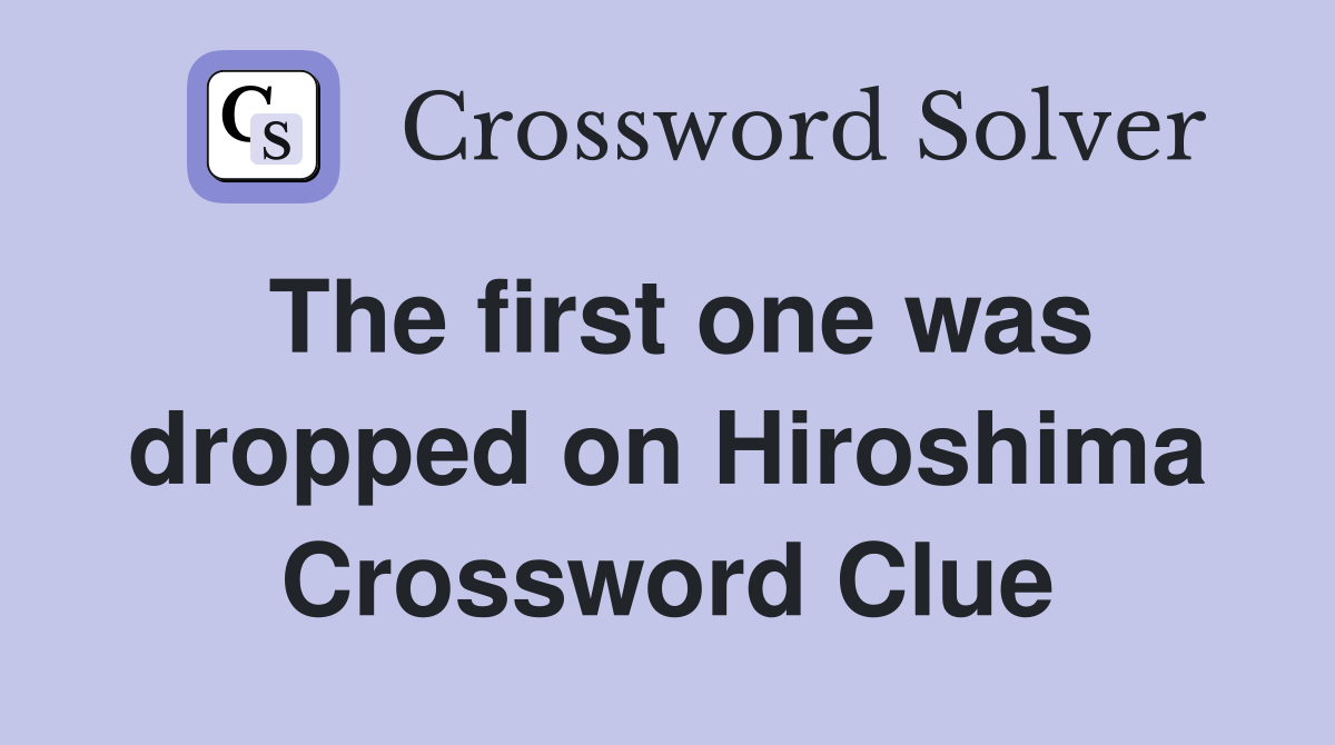 The first one was dropped on Hiroshima Crossword Clue